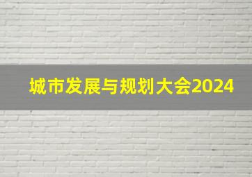 城市发展与规划大会2024