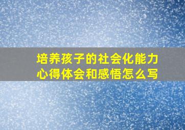 培养孩子的社会化能力心得体会和感悟怎么写