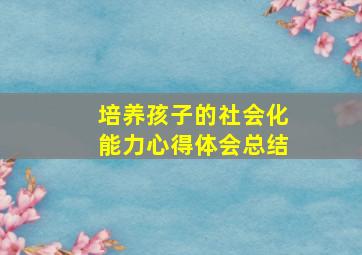 培养孩子的社会化能力心得体会总结