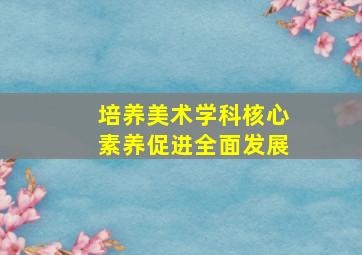 培养美术学科核心素养促进全面发展