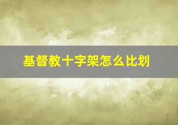 基督教十字架怎么比划