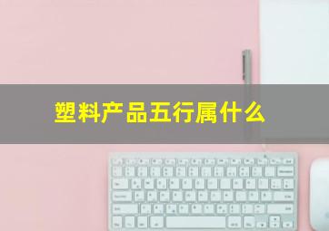 塑料产品五行属什么