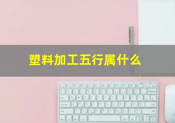 塑料加工五行属什么