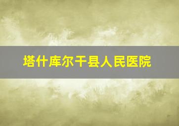 塔什库尔干县人民医院