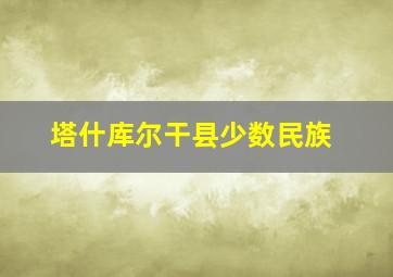 塔什库尔干县少数民族