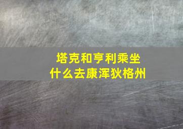 塔克和亨利乘坐什么去康浑狄格州