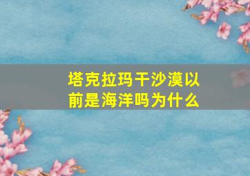 塔克拉玛干沙漠以前是海洋吗为什么