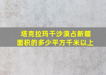 塔克拉玛干沙漠占新疆面积的多少平方千米以上