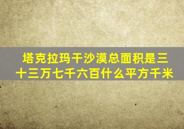 塔克拉玛干沙漠总面积是三十三万七千六百什么平方千米