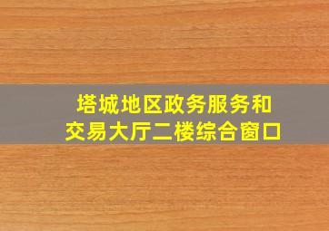 塔城地区政务服务和交易大厅二楼综合窗口