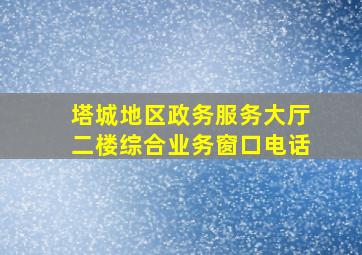 塔城地区政务服务大厅二楼综合业务窗口电话