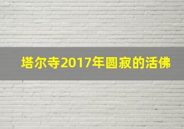 塔尔寺2017年圆寂的活佛