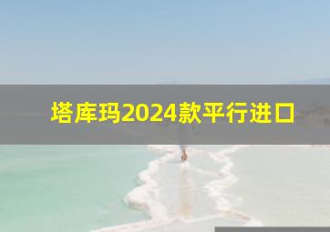 塔库玛2024款平行进口