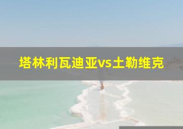 塔林利瓦迪亚vs土勒维克