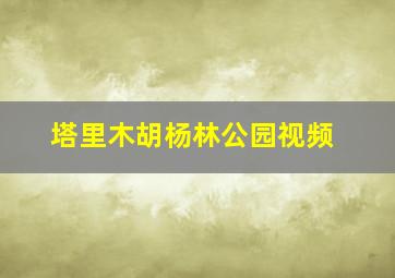 塔里木胡杨林公园视频