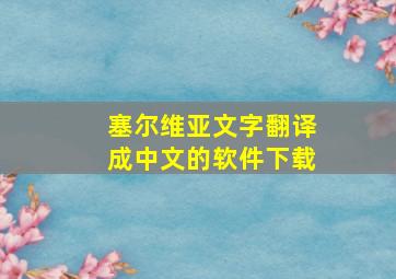 塞尔维亚文字翻译成中文的软件下载