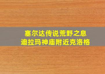 塞尔达传说荒野之息迪拉玛神庙附近克洛格