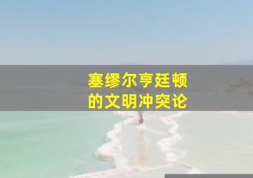 塞缪尔亨廷顿的文明冲突论