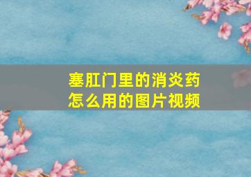 塞肛门里的消炎药怎么用的图片视频