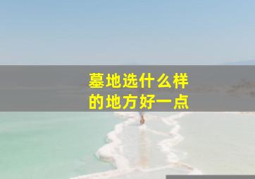 墓地选什么样的地方好一点