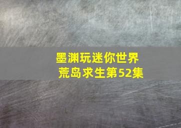 墨渊玩迷你世界荒岛求生第52集