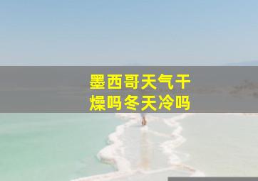 墨西哥天气干燥吗冬天冷吗