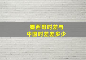 墨西哥时差与中国时差差多少