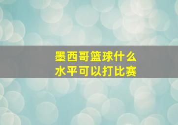 墨西哥篮球什么水平可以打比赛