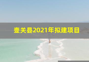 壶关县2021年拟建项目