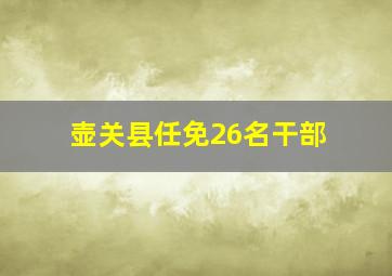 壶关县任免26名干部