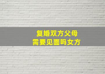 复婚双方父母需要见面吗女方