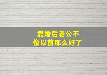 复婚后老公不像以前那么好了