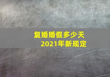 复婚婚假多少天2021年新规定