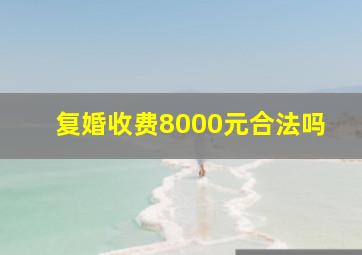 复婚收费8000元合法吗