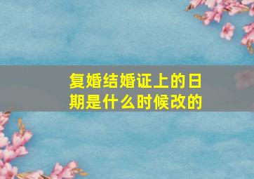 复婚结婚证上的日期是什么时候改的