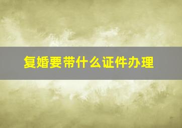 复婚要带什么证件办理