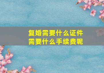 复婚需要什么证件需要什么手续费呢