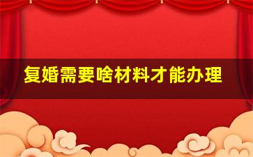 复婚需要啥材料才能办理