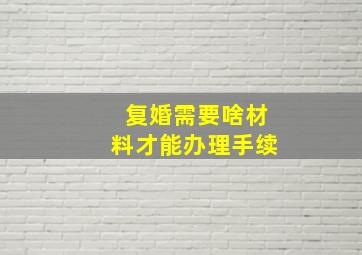 复婚需要啥材料才能办理手续