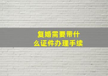 复婚需要带什么证件办理手续