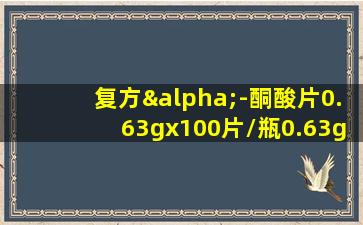 复方α-酮酸片0.63gx100片/瓶0.63gx100片/瓶