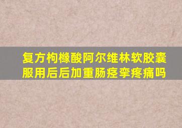 复方枸橼酸阿尔维林软胶囊服用后后加重肠痉挛疼痛吗