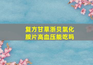 复方甘草浙贝氯化胺片高血压能吃吗