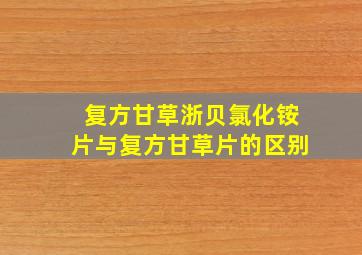 复方甘草浙贝氯化铵片与复方甘草片的区别