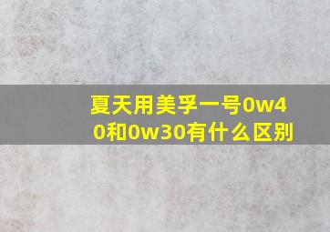 夏天用美孚一号0w40和0w30有什么区别