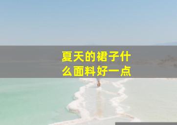 夏天的裙子什么面料好一点