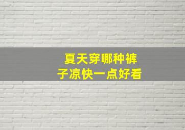 夏天穿哪种裤子凉快一点好看