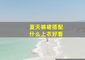 夏天裤裙搭配什么上衣好看