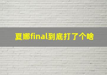 夏娜final到底打了个啥