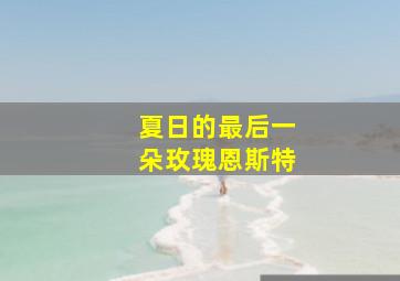 夏日的最后一朵玫瑰恩斯特